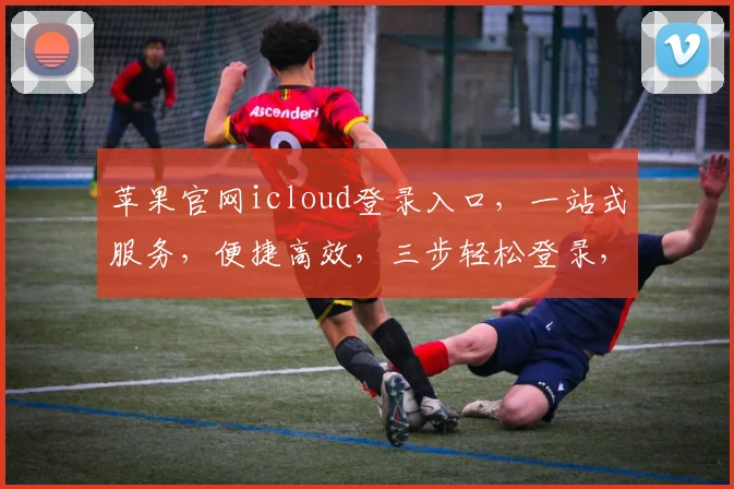 苹果官网icloud登录入口，一站式服务，便捷高效，三步轻松登录，体验无忧。