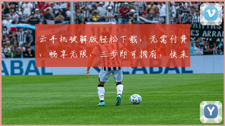云手机破解版轻松下载，无需付费，畅享无限，三步即可拥有，快来体验